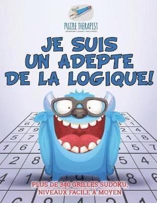 Je suis un adepte de la logique ! Plus de 340 grilles Sudoku, niveaux facile  moyen 1