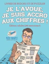 bokomslag Je l'avoue, je suis accro aux chiffres ! Livres de Sudoku et de puzzles dition adulte (240 exercices !)