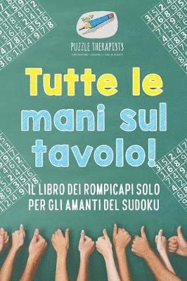 bokomslag Tutte le mani sul tavolo! Il libro dei rompicapi solo per gli amanti del Sudoku