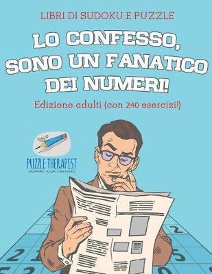 bokomslag Lo confesso, sono un fanatico dei numeri! Libri di Sudoku e puzzle Edizione adulti (con 240 esercizi!)