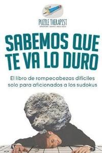 bokomslag Sabemos que te va lo duro El libro de rompecabezas difciles solo para aficionados a los sudokus