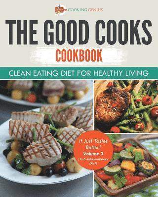 Good Cooks Cookbook Clean Eating Diet For Healthy Living - It Just Tastes Better! Volume 3 (Anti-Inflammatory Diet)
