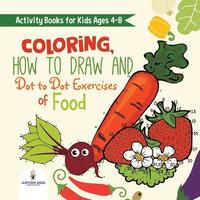 bokomslag Activity Books for Kids Ages 4-8. Coloring, How to Draw and Dot to Dot Exercises of Healthy Eats. Hours of Satisfying Mental Meals for Kids to Digest Solo or with Friends