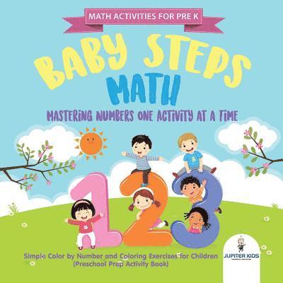 Math Activities for PreK. Baby Steps Math. Mastering Numbers One Activity at a Time. Simple Color by Number and Coloring Exercises for Children (Preschool Prep Activity Book) 1