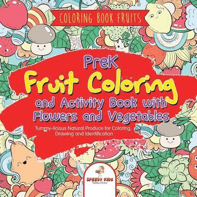 Coloring Book Fruits. PreK Fruit Coloring and Activity Book with Flowers and Vegetables. Tummy-licious Natural Produce for Coloring, Drawing and Identification 1