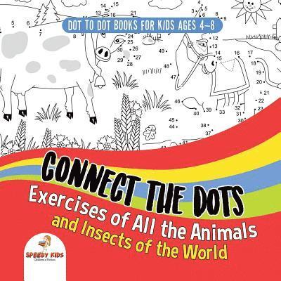 Dot To Dot Books For Kids Ages 4-8. Connect the Dots Exercises of All the Animals and Insects of the World. Dot Activity Book for Boys and Girls. 1