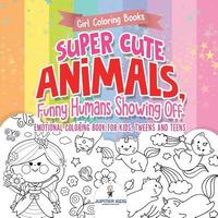 bokomslag Girl Coloring Books. Super Cute Animals, Funny Humans Showing Off. Emotional Coloring Book for Kids, Tweens and Teens