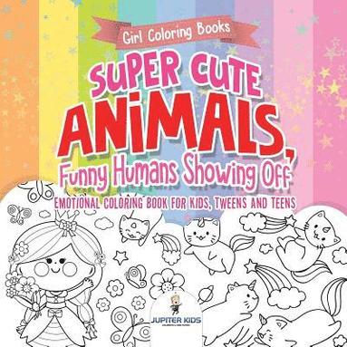 bokomslag Girl Coloring Books. Super Cute Animals, Funny Humans Showing Off. Emotional Coloring Book for Kids, Tweens and Teens