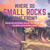 bokomslag Where Do Small Rocks Come From? Erosion and Weathering Geology for Kids 3rd Grade Children's Earth Sciences Books