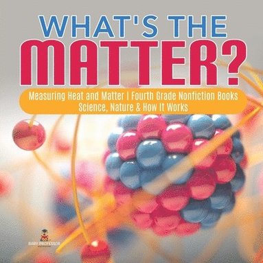 bokomslag What's the Matter? Measuring Heat and Matter Fourth Grade Nonfiction Books Science, Nature & How It Works
