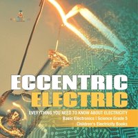 bokomslag Eccentric Electric Everything You Need to Know about Electricity Basic Electronics Science Grade 5 Children's Electricity Books