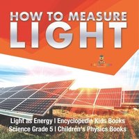 bokomslag How to Measure Light Light as Energy Encyclopedia Kids Books Science Grade 5 Children's Physics Books