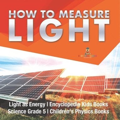 bokomslag How to Measure Light Light as Energy Encyclopedia Kids Books Science Grade 5 Children's Physics Books