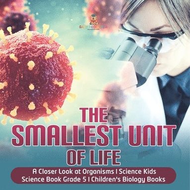 bokomslag Smallest Unit of Life A Closer Look at Organisms Science Kids Science Book Grade 5 Children's Biology Books