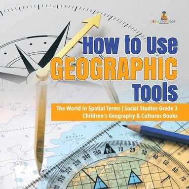 bokomslag How to Use Geographic Tools The World in Spatial Terms Social Studies Grade 3 Children's Geography & Cultures Books