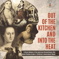 bokomslag Out of the Kitchen and Into the Heat 5 Brave Women of the American Revolutionary War Social Studies Grade 4 Children's Government Books