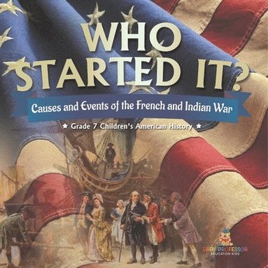 bokomslag Who Started It? Causes and Events of the French and Indian War Grade 7 Children's American History