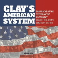 bokomslag Clay's American System Drawbacks of the System on the US Economy Grade 7 Children's American History