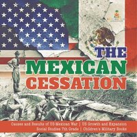 bokomslag The Mexican Cessation Causes and Results of US-Mexican War US Growth and Expansion Social Studies 7th Grade Children's Military Books