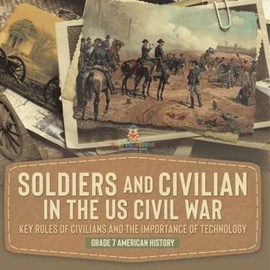 bokomslag Soldiers and Civilians in the US Civil War Key Roles of Civilians and the Importance of Technology Grade 7 American History