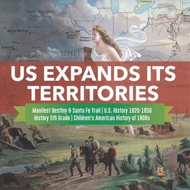 bokomslag US Expands Its Territories Manifest Destiny & Santa Fe Trail U.S. History 1820-1850 History 5th Grade Children's American History of 1800s