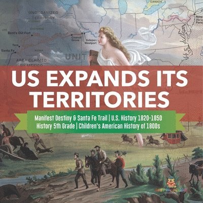 US Expands Its Territories Manifest Destiny & Santa Fe Trail U.S. History 1820-1850 History 5th Grade Children's American History of 1800s 1