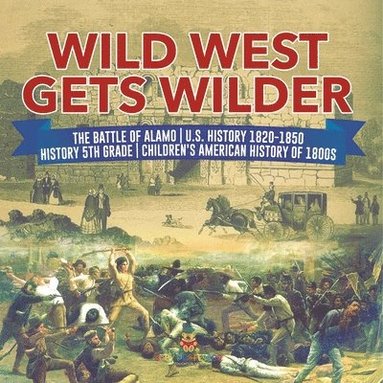 bokomslag Wild West Gets Wilder The Battle of Alamo U.S. History 1820-1850 History 5th Grade Children's American History of 1800s