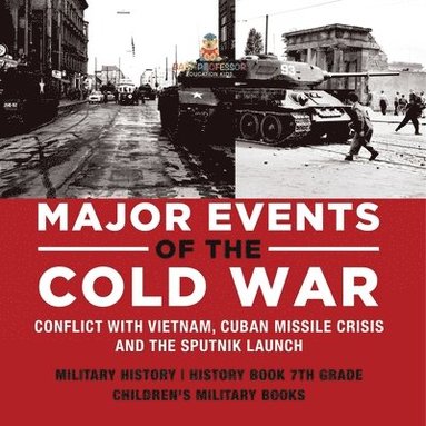 bokomslag Major Events of the Cold War Conflict with Vietnam, Cuban Missile Crisis and the Sputnik Launch Military History History Book 7th Grade Children's Military Books