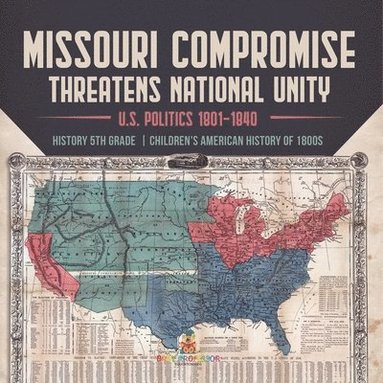 bokomslag Missouri Compromise Threatens National Unity U.S. Politics 1801-1840 History 5th Grade Children's American History of 1800s
