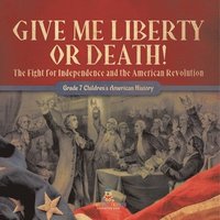 bokomslag Give Me Liberty or Death! The Fight for Independence and the American Revolution Grade 7 Children's American History