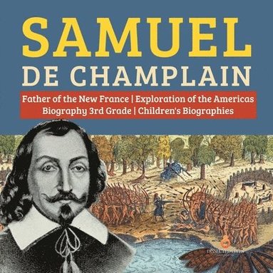 Dissected Lives - Samuel de Champlain Father of the New France Exploration of the Americas Biography 3rd Grade Children's Biographies, Häftad