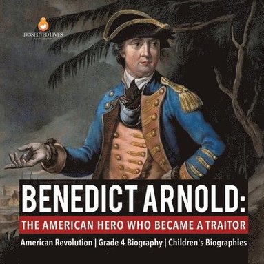 Dissected Lives - Benedict Arnold The American Hero Who Became a Traitor American Revolution Grade 4 Biography Children's Biographies, Häftad