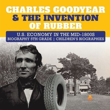 Dissected Lives - Charles Goodyear & The Invention of Rubber U.S. Economy in the mid-1800s Biography 5th Grade Children's Biographies, Häftad