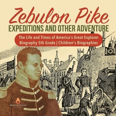 bokomslag Zebulon Pike Expeditions and Other Adventure The Life and Times of America's Great Explorer Biography 5th Grade Children's Biographies
