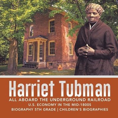 Dissected Lives - Harriet Tubman All Aboard the Underground Railroad U.S. Economy in the mid-1800s Biography 5th Grade Children's Biographies, Häftad