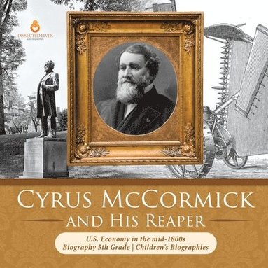 Dissected Lives - Cyrus McCormick and His Reaper U.S. Economy in the mid-1800s Biography 5th Grade Children's Biographies, Häftad