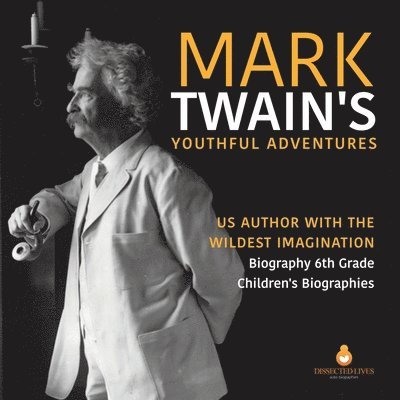 Mark Twain's Youthful Adventures US Author with the Wildest Imagination Biography 6th Grade Children's Biographies 1