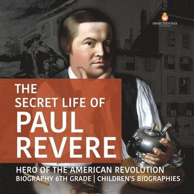 Dissected Lives - Secret Life of Paul Revere Hero of the American Revolution Biography 6th Grade Children's Biographies, Häftad