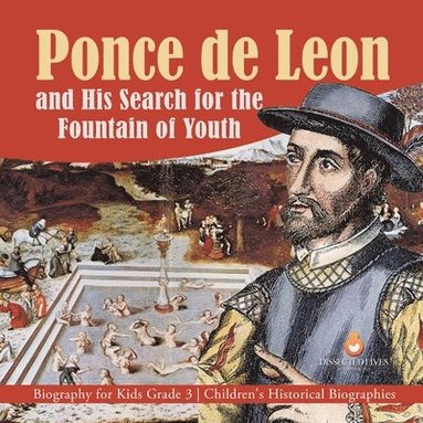 Dissected Lives - Ponce de Leon and His Search for the Fountain of Youth Biography for Kids Grade 3 Children's Historical Biographies, Häftad