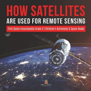 bokomslag How Satellites Are Used for Remote Sensing First Space Encyclopedia Grade 4 Children's Astronomy & Space Books