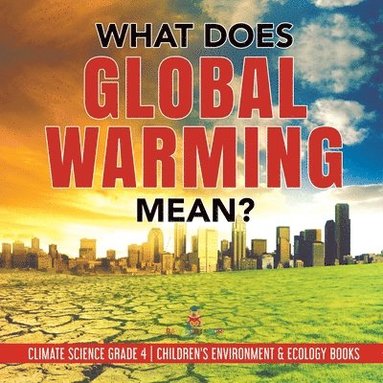bokomslag What Does Global Warming Mean? Climate Science Grade 4 Children's Environment & Ecology Books