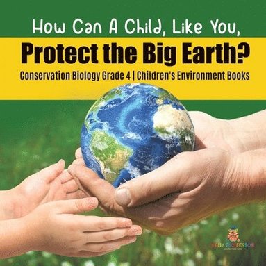 bokomslag How Can A Child, Like You, Protect the Big Earth? Conservation Biology Grade 4 Children's Environment Books