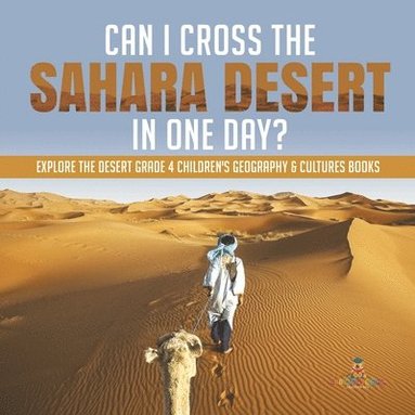 bokomslag Can I Cross the Sahara Desert in One Day? Explore the Desert Grade 4 Children's Geography & Cultures Books