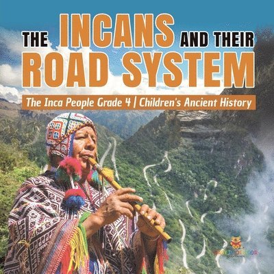 The Incans and Their Road System The Inca People Grade 4 Children's Ancient History 1