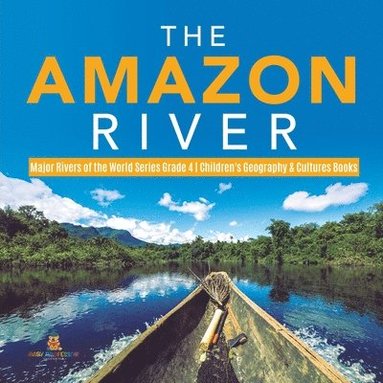 bokomslag Amazon River Major Rivers of the World Series Grade 4 Children's Geography & Cultures Books