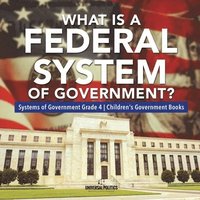 bokomslag What Is a Federal System of Government? Systems of Government Grade 4 Children's Government Books