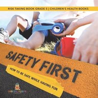 bokomslag Safety First! How to Be Safe While Having Fun Risk Taking Book Grade 5 Children's Health Books