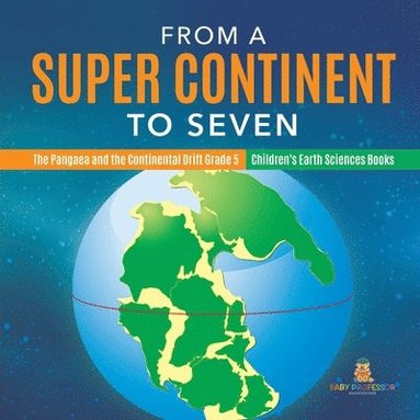 bokomslag From a Super Continent to Seven The Pangaea and the Continental Drift Grade 5 Children's Earth Sciences Books