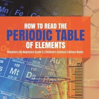 bokomslag How to Read the Periodic Table of Elements Chemistry for Beginners Grade 5 Children's Science & Nature Books