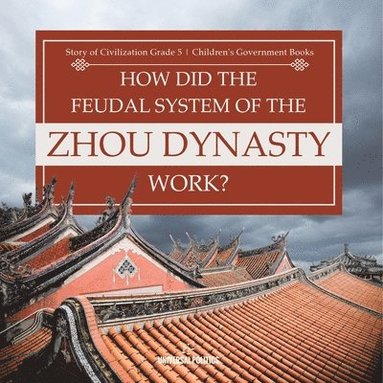bokomslag How Did the Feudal System of the Zhou Dynasty Work? Story of Civilization Grade 5 Children's Government Books